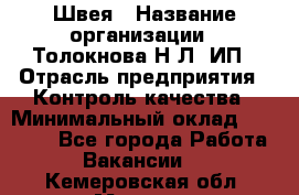 Швея › Название организации ­ Толокнова Н.Л, ИП › Отрасль предприятия ­ Контроль качества › Минимальный оклад ­ 28 000 - Все города Работа » Вакансии   . Кемеровская обл.,Мыски г.